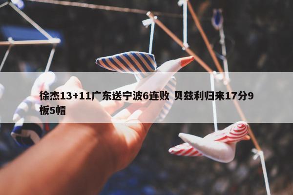 徐杰13+11广东送宁波6连败 贝兹利归来17分9板5帽