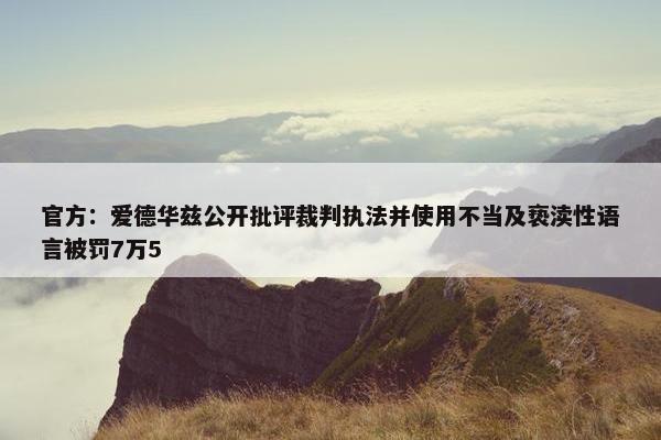 官方：爱德华兹公开批评裁判执法并使用不当及亵渎性语言被罚7万5