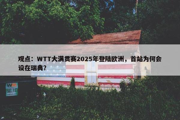 观点：WTT大满贯赛2025年登陆欧洲，首站为何会设在瑞典？