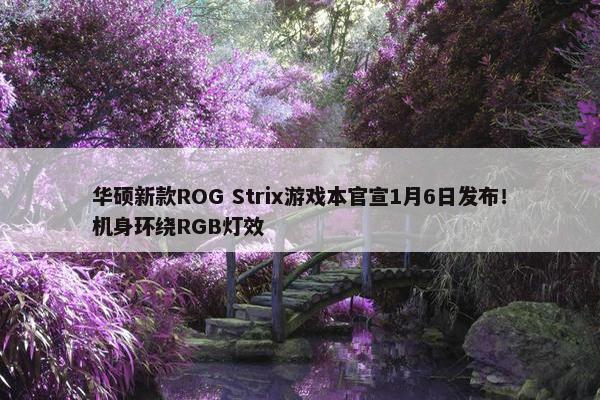 华硕新款ROG Strix游戏本官宣1月6日发布！机身环绕RGB灯效