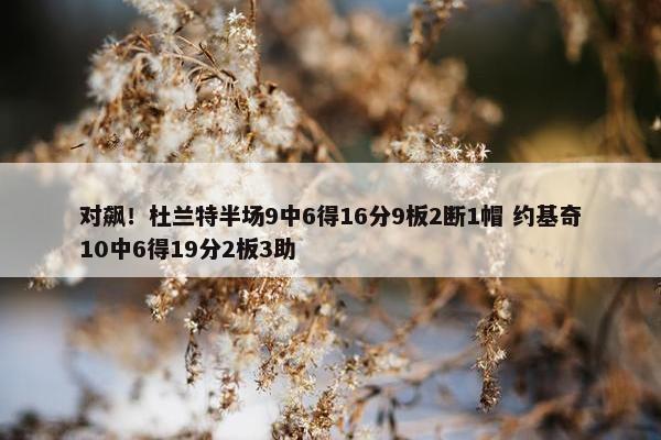 对飙！杜兰特半场9中6得16分9板2断1帽 约基奇10中6得19分2板3助