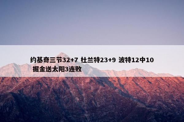 约基奇三节32+7 杜兰特23+9 波特12中10 掘金送太阳3连败