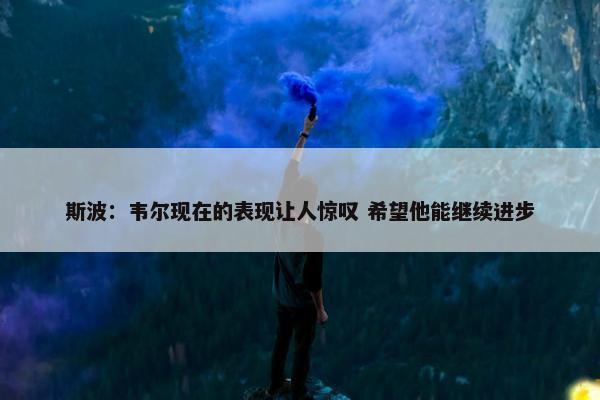 斯波：韦尔现在的表现让人惊叹 希望他能继续进步