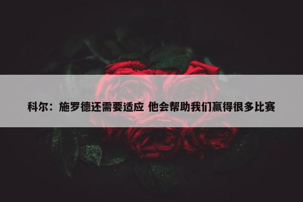 科尔：施罗德还需要适应 他会帮助我们赢得很多比赛