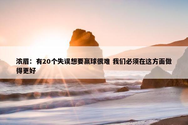 浓眉：有20个失误想要赢球很难 我们必须在这方面做得更好