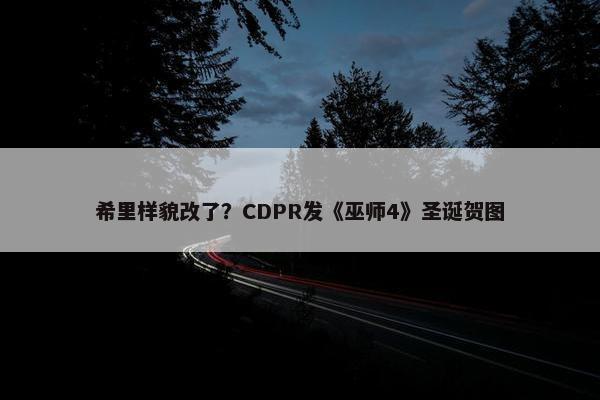 希里样貌改了？CDPR发《巫师4》圣诞贺图