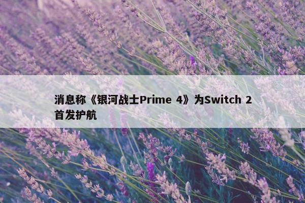 消息称《银河战士Prime 4》为Switch 2首发护航