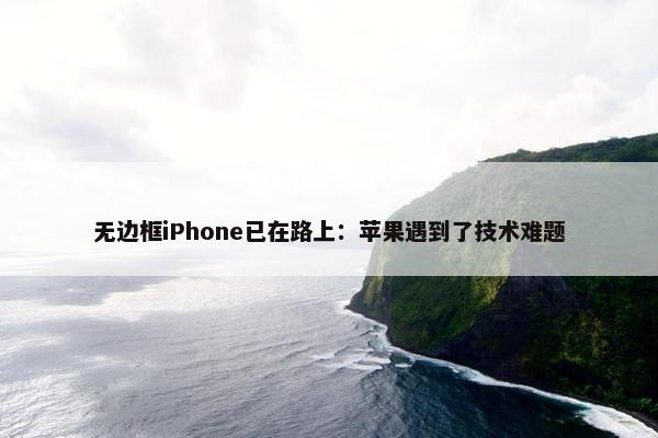 无边框iPhone已在路上：苹果遇到了技术难题