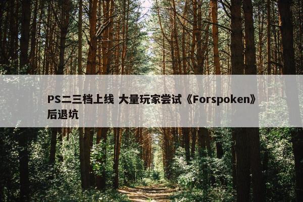 PS二三档上线 大量玩家尝试《Forspoken》后退坑