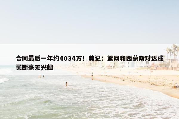 合同最后一年约4034万！美记：篮网和西蒙斯对达成买断毫无兴趣