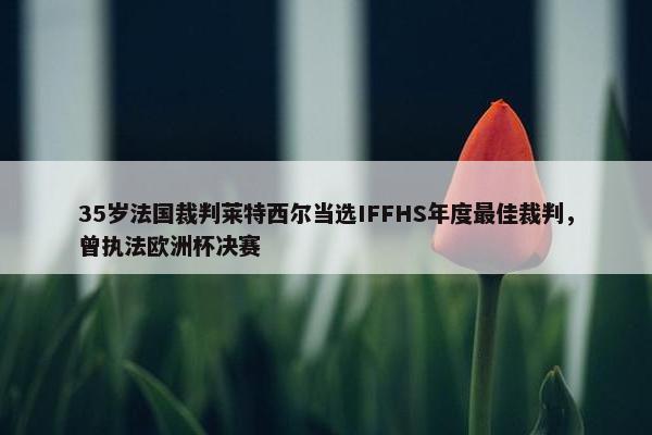 35岁法国裁判莱特西尔当选IFFHS年度最佳裁判，曾执法欧洲杯决赛