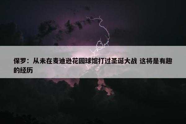 保罗：从未在麦迪逊花园球馆打过圣诞大战 这将是有趣的经历