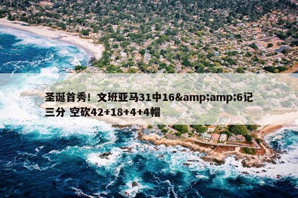 圣诞首秀！文班亚马31中16&amp;6记三分 空砍42+18+4+4帽