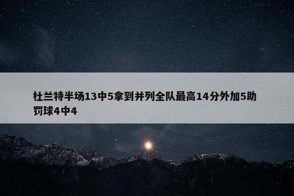 杜兰特半场13中5拿到并列全队最高14分外加5助 罚球4中4