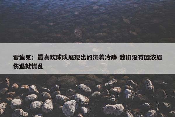 雷迪克：最喜欢球队展现出的沉着冷静 我们没有因浓眉伤退就慌乱