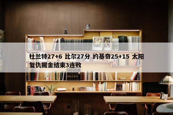 杜兰特27+6 比尔27分 约基奇25+15 太阳复仇掘金结束3连败