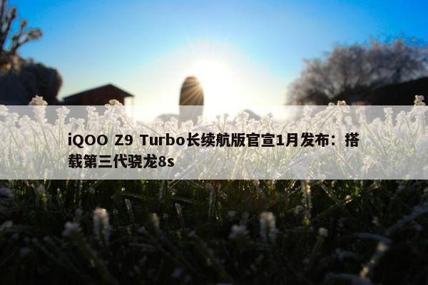 iQOO Z9 Turbo长续航版官宣1月发布：搭载第三代骁龙8s