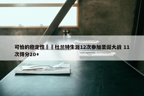 可怕的稳定性☠️杜兰特生涯12次参加圣诞大战 11次得分20+