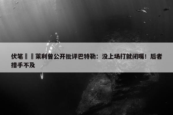 伏笔✍️莱利曾公开批评巴特勒：没上场打就闭嘴！后者措手不及