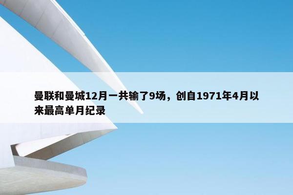 曼联和曼城12月一共输了9场，创自1971年4月以来最高单月纪录