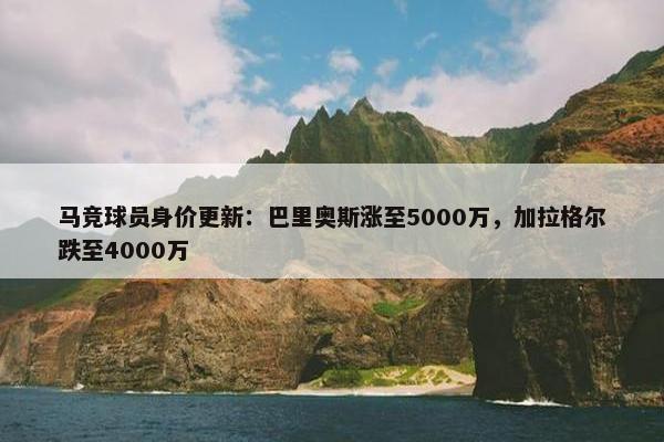 马竞球员身价更新：巴里奥斯涨至5000万，加拉格尔跌至4000万