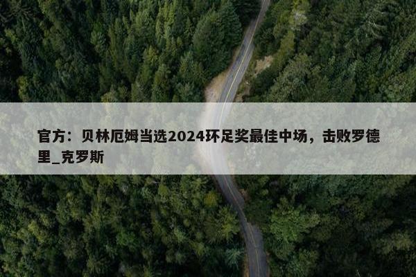 官方：贝林厄姆当选2024环足奖最佳中场，击败罗德里_克罗斯