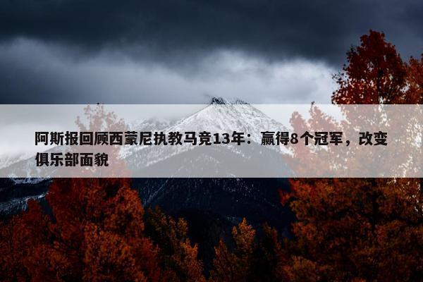 阿斯报回顾西蒙尼执教马竞13年：赢得8个冠军，改变俱乐部面貌