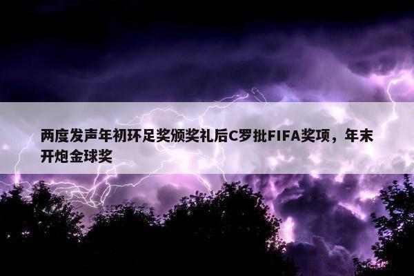 两度发声年初环足奖颁奖礼后C罗批FIFA奖项，年末开炮金球奖