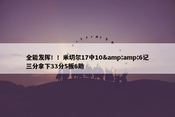 全能发挥！！米切尔17中10&amp;6记三分拿下33分5板6助