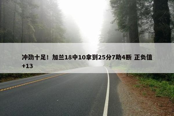 冲劲十足！加兰18中10拿到25分7助4断 正负值+13