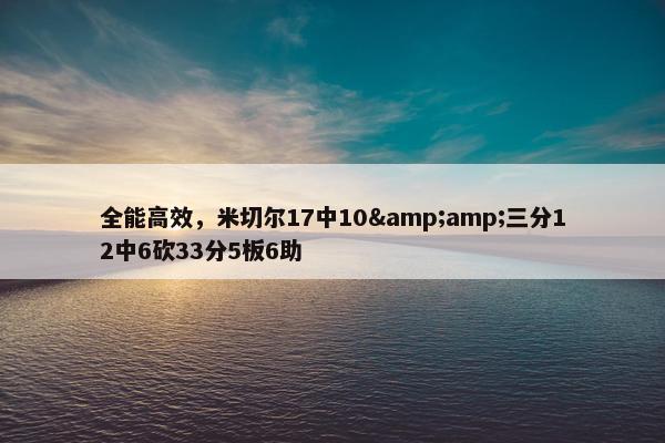 全能高效，米切尔17中10&amp;三分12中6砍33分5板6助