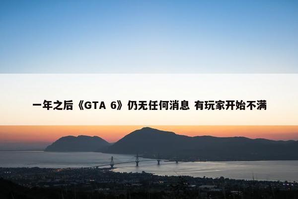 一年之后《GTA 6》仍无任何消息 有玩家开始不满