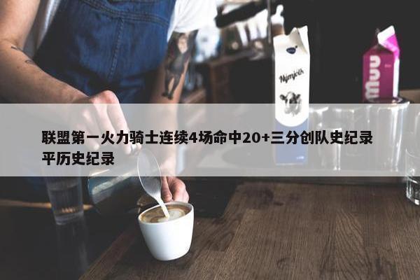 联盟第一火力骑士连续4场命中20+三分创队史纪录 平历史纪录