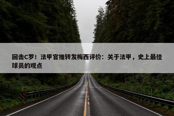 回击C罗！法甲官推转发梅西评价：关于法甲，史上最佳球员的观点