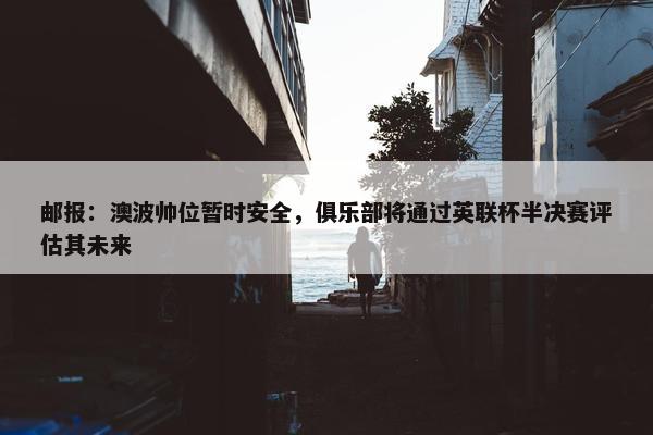 邮报：澳波帅位暂时安全，俱乐部将通过英联杯半决赛评估其未来