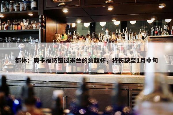 都体：奥卡福将错过米兰的意超杯，将伤缺至1月中旬