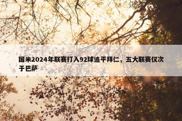 国米2024年联赛打入92球追平拜仁，五大联赛仅次于巴萨