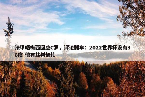 法甲晒梅西回应C罗，评论翻车：2022世界杯没有38度 他有裁判帮忙