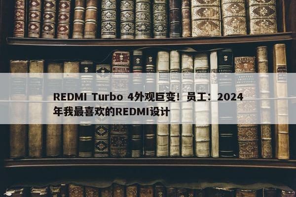 REDMI Turbo 4外观巨变！员工：2024年我最喜欢的REDMI设计