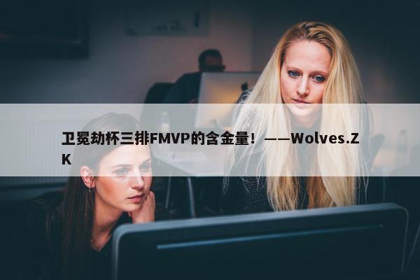 卫冕劫杯三排FMVP的含金量！——Wolves.ZK