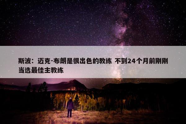 斯波：迈克-布朗是很出色的教练 不到24个月前刚刚当选最佳主教练