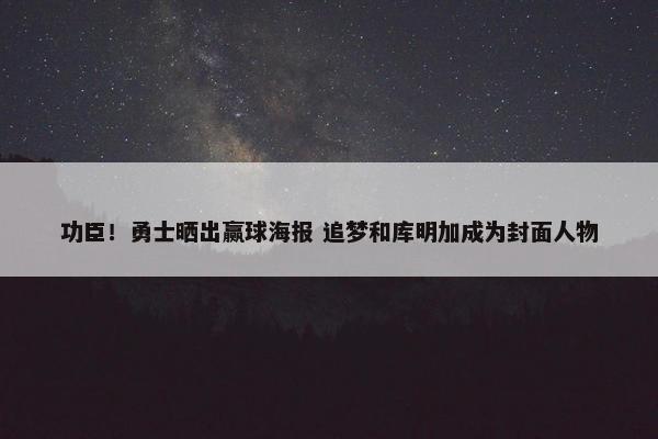 功臣！勇士晒出赢球海报 追梦和库明加成为封面人物