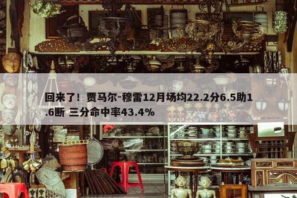 回来了！贾马尔-穆雷12月场均22.2分6.5助1.6断 三分命中率43.4%