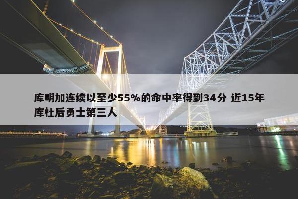 库明加连续以至少55%的命中率得到34分 近15年库杜后勇士第三人