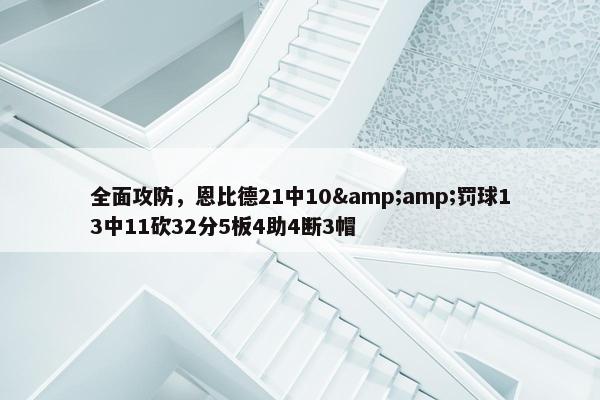 全面攻防，恩比德21中10&amp;罚球13中11砍32分5板4助4断3帽