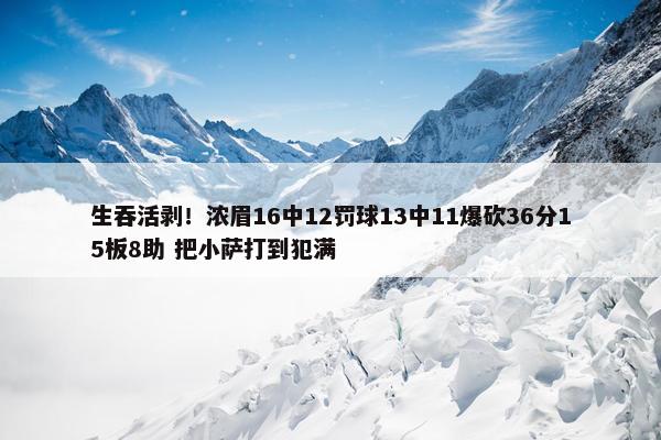 生吞活剥！浓眉16中12罚球13中11爆砍36分15板8助 把小萨打到犯满