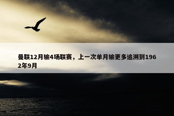 曼联12月输4场联赛，上一次单月输更多追溯到1962年9月