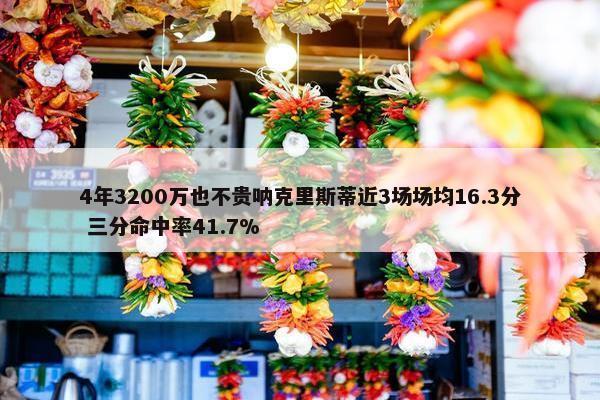 4年3200万也不贵呐克里斯蒂近3场场均16.3分 三分命中率41.7%