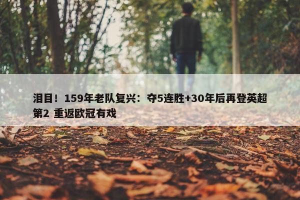 泪目！159年老队复兴：夺5连胜+30年后再登英超第2 重返欧冠有戏