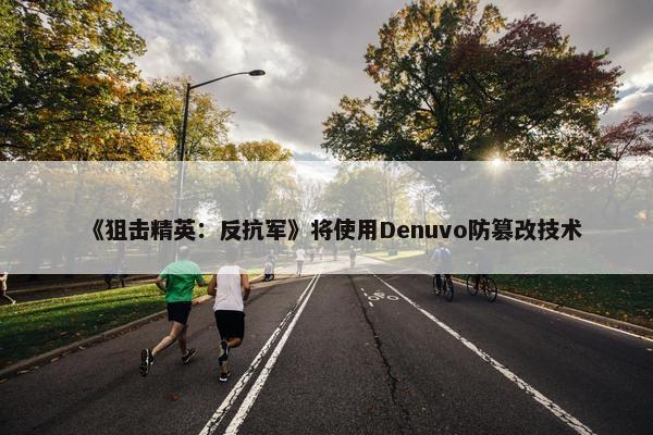 《狙击精英：反抗军》将使用Denuvo防篡改技术